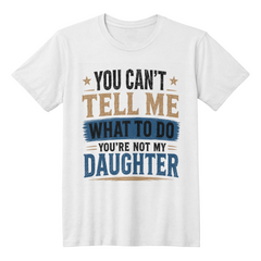 You Can't Tell Me What To Do You're Not My Daughter White T-Shirt