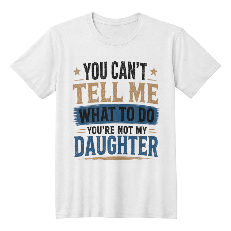 You Can't Tell Me What To Do You're Not My Daughter White T-Shirt