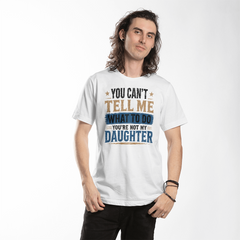 You Can't Tell Me What To Do You're Not My Daughter White T-Shirt
