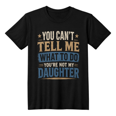 You Can't Tell Me What To Do You're Not My Daughter Black T-Shirt