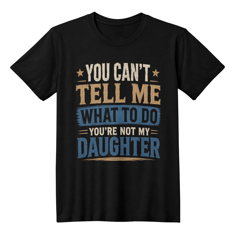 You Can't Tell Me What To Do You're Not My Daughter Black T-Shirt